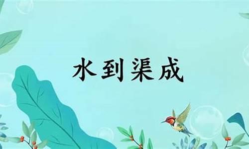 水到渠成-水到渠成和顺理成章的区别