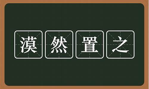 漠然置之和漠不关心的漠是什么意思-漠然置之的漠是什么意思啊