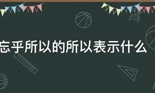 忘乎所以的所是什么意思-忘乎所以的所是什么意思?