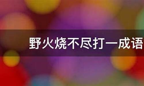 野火烧不尽打一成语-野火烧不尽打一成语谜底