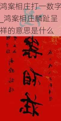 鸿案相庄打一数字_鸿案相庄麟趾呈祥的意思是什么