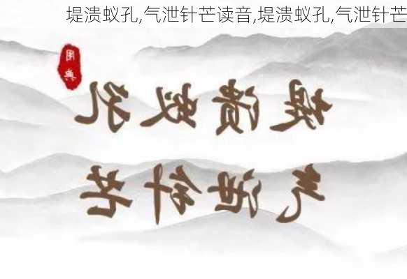 堤溃蚁孔,气泄针芒读音,堤溃蚁孔,气泄针芒