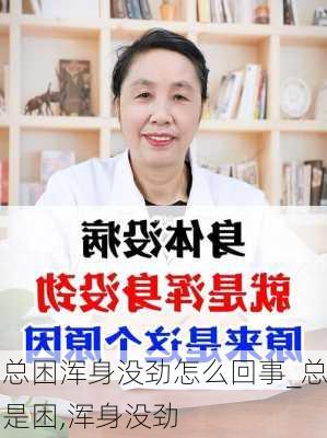 总困浑身没劲怎么回事_总是困,浑身没劲