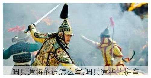 调兵遣将的调怎么写,调兵遣将的拼音