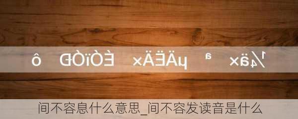 间不容息什么意思_间不容发读音是什么