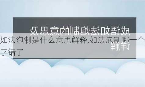 如法泡制是什么意思解释,如法泡制哪一个字错了