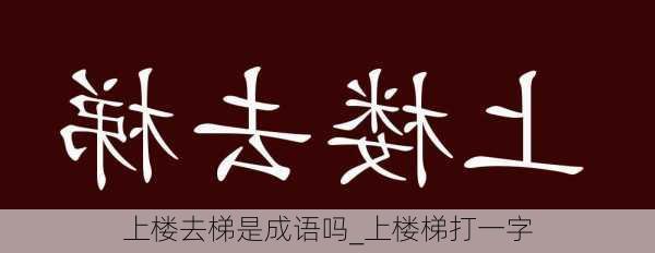 上楼去梯是成语吗_上楼梯打一字