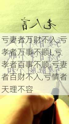 亏妻者万财不入,亏孝者万事不顺!,亏孝者百事不顺,亏妻者百财不入,亏情者天理不容