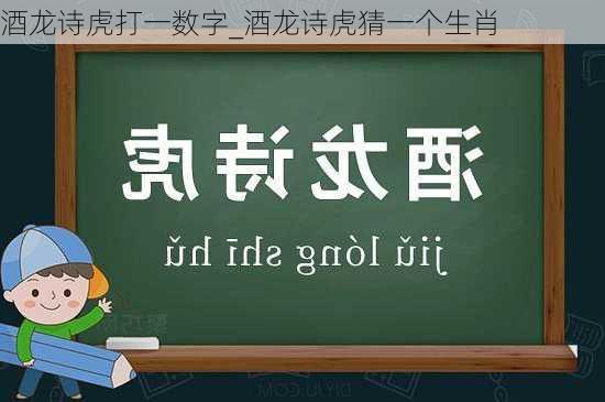 酒龙诗虎打一数字_酒龙诗虎猜一个生肖