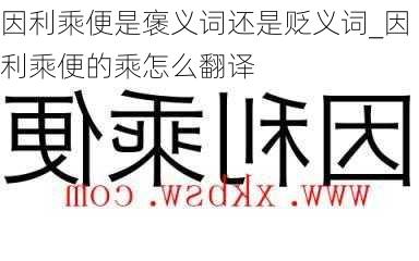 因利乘便是褒义词还是贬义词_因利乘便的乘怎么翻译