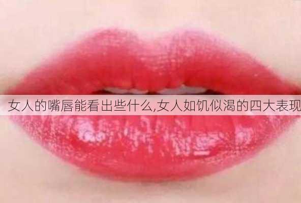 女人的嘴唇能看出些什么,女人如饥似渴的四大表现