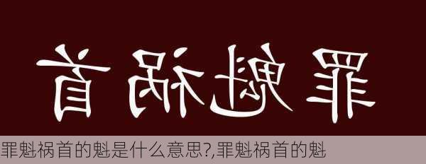 罪魁祸首的魁是什么意思?,罪魁祸首的魁