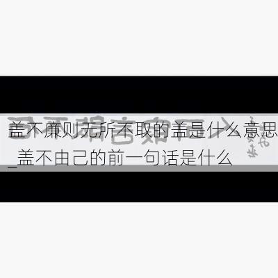 盖不廉则无所不取的盖是什么意思_盖不由己的前一句话是什么