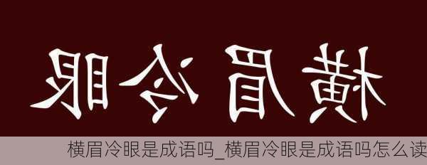 横眉冷眼是成语吗_横眉冷眼是成语吗怎么读