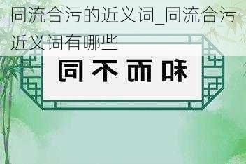 同流合污的近义词_同流合污近义词有哪些