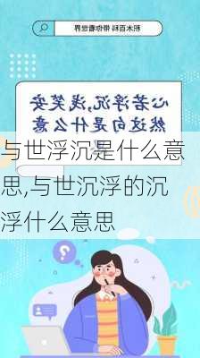 与世浮沉是什么意思,与世沉浮的沉浮什么意思