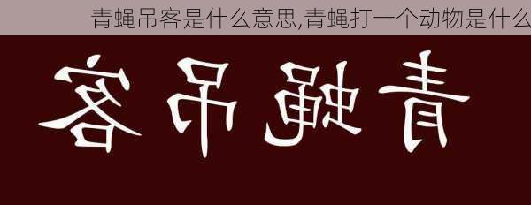 青蝇吊客是什么意思,青蝇打一个动物是什么