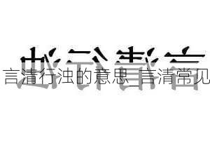 言清行浊的意思_言清常见