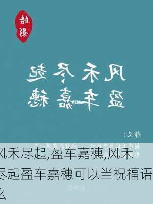 风禾尽起,盈车嘉穗,风禾尽起盈车嘉穗可以当祝福语么