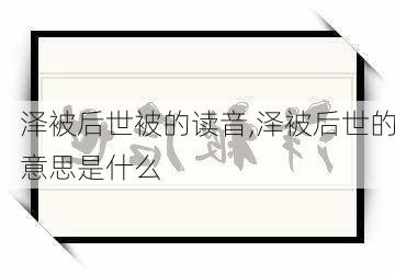 泽被后世被的读音,泽被后世的意思是什么