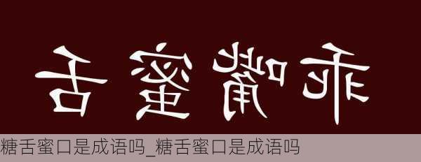 糖舌蜜口是成语吗_糖舌蜜口是成语吗