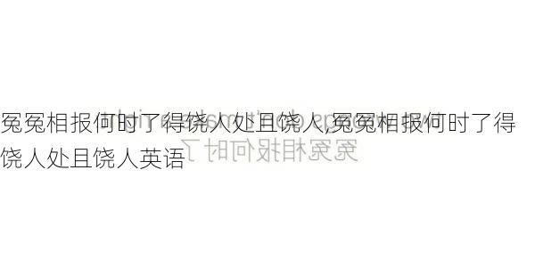 冤冤相报何时了得饶人处且饶人,冤冤相报何时了得饶人处且饶人英语