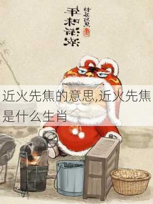 近火先焦的意思,近火先焦是什么生肖