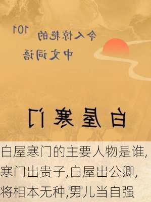 白屋寒门的主要人物是谁,寒门出贵子,白屋出公卿,将相本无种,男儿当自强