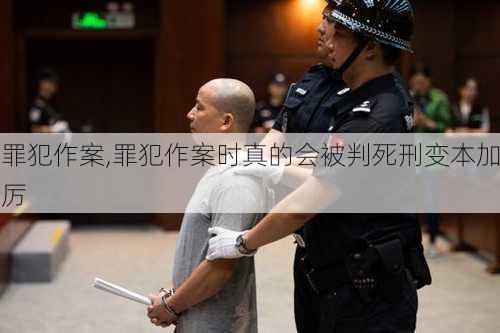 罪犯作案,罪犯作案时真的会被判死刑变本加厉