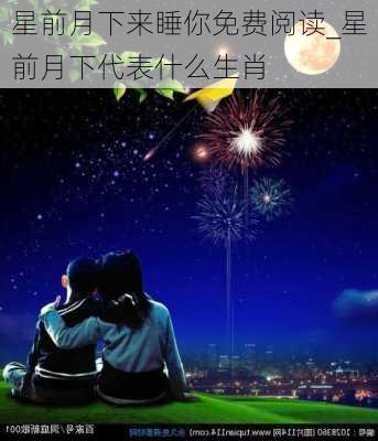 星前月下来睡你免费阅读_星前月下代表什么生肖