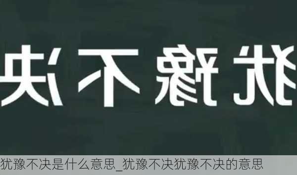 犹豫不决是什么意思_犹豫不决犹豫不决的意思