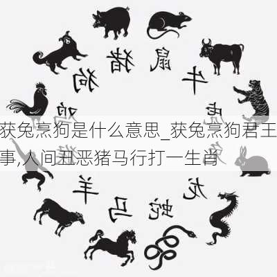 获兔烹狗是什么意思_获兔烹狗君王事,人间丑恶猪马行打一生肖