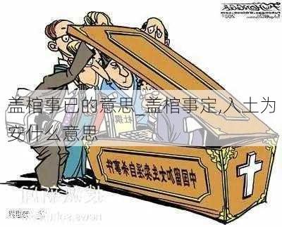 盖棺事已的意思_盖棺事定,入土为安什么意思