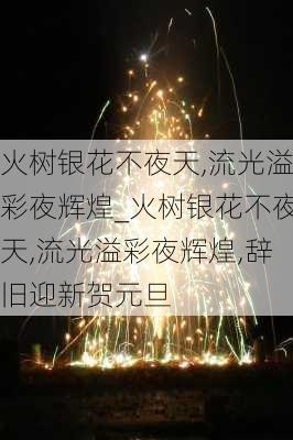 火树银花不夜天,流光溢彩夜辉煌_火树银花不夜天,流光溢彩夜辉煌,辞旧迎新贺元旦