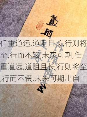 任重道远,道阻且长,行则将至,行而不辍,未来可期,任重道远,道阻且长,行则将至,行而不辍,未来可期出自