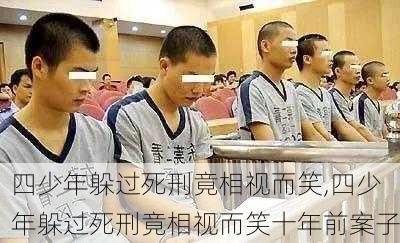 四少年躲过死刑竟相视而笑,四少年躲过死刑竟相视而笑十年前案子