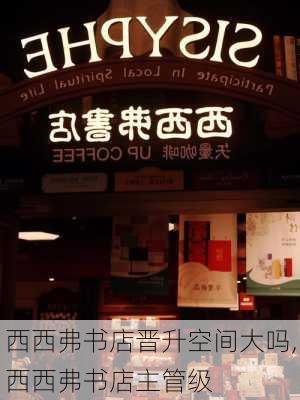 西西弗书店晋升空间大吗,西西弗书店主管级