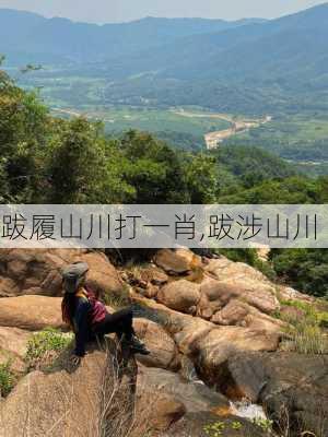 跋履山川打一肖,跋涉山川