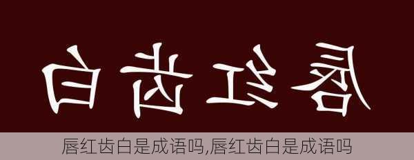 唇红齿白是成语吗,唇红齿白是成语吗