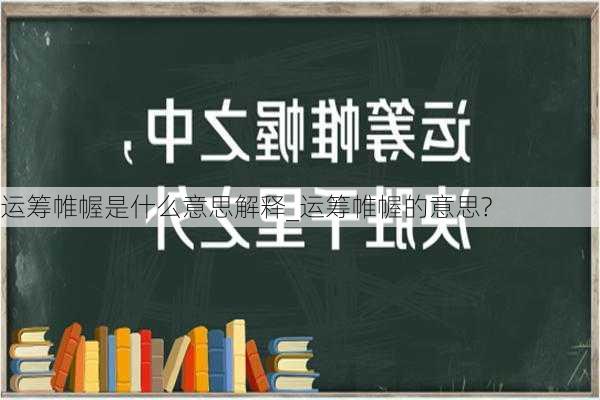 运筹帷幄是什么意思解释_运筹帷幄的意思?