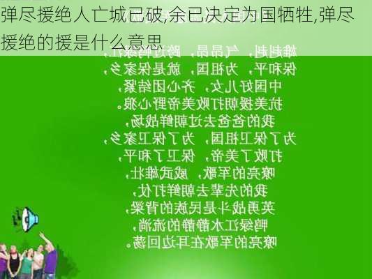 弹尽援绝人亡城已破,余已决定为国牺牲,弹尽援绝的援是什么意思