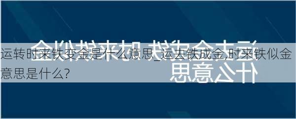 运转时来铁变金是什么意思_运去铁成金,时来铁似金意思是什么?