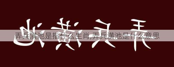 弄兵潢池是指什么生肖,弄兵潢池是什么意思