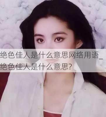 绝色佳人是什么意思网络用语_绝色佳人是什么意思?