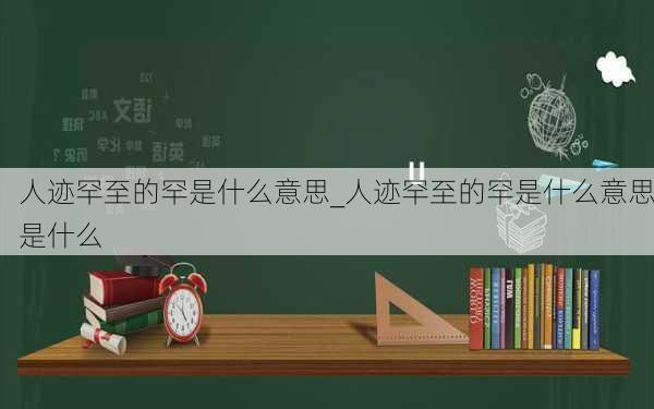 人迹罕至的罕是什么意思_人迹罕至的罕是什么意思是什么