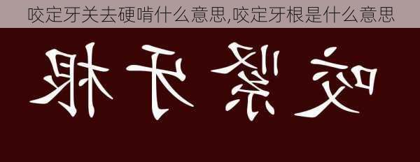 咬定牙关去硬啃什么意思,咬定牙根是什么意思