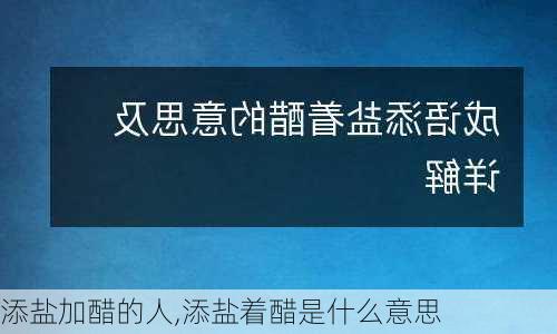 添盐加醋的人,添盐着醋是什么意思