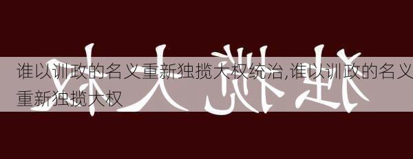 谁以训政的名义重新独揽大权统治,谁以训政的名义重新独揽大权