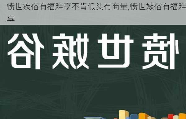 愤世疾俗有福难享不肯低头冇商量,愤世嫉俗有福难享