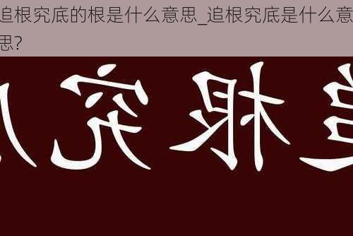 追根究底的根是什么意思_追根究底是什么意思?